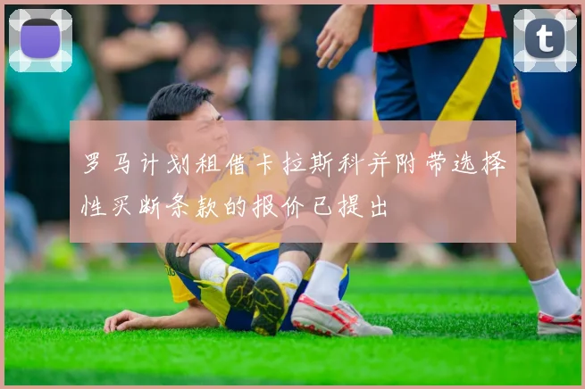 罗马计划租借卡拉斯科并附带选择性买断条款的报价已提出
