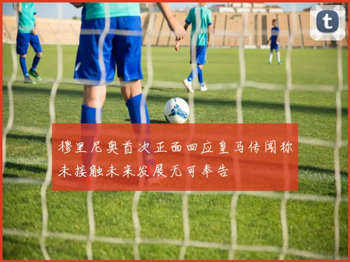 穆里尼奥首次正面回应皇马传闻称未接触未来发展无可奉告