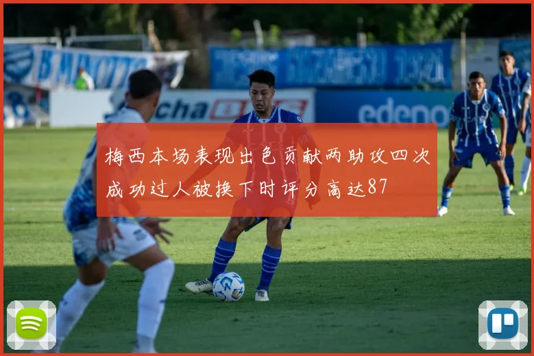 梅西本场表现出色贡献两助攻四次成功过人被换下时评分高达87