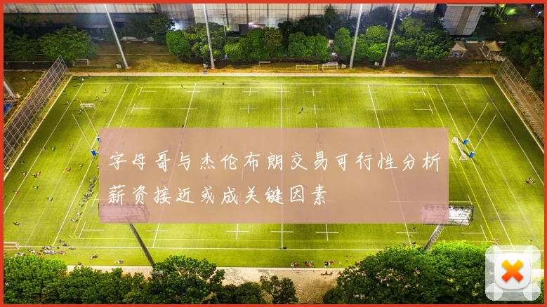 字母哥与杰伦布朗交易可行性分析薪资接近或成关键因素