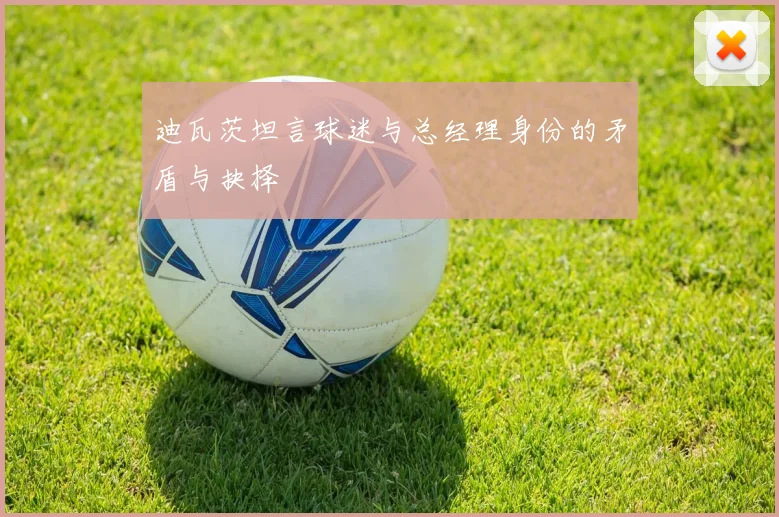 迪瓦茨坦言球迷与总经理身份的矛盾与抉择