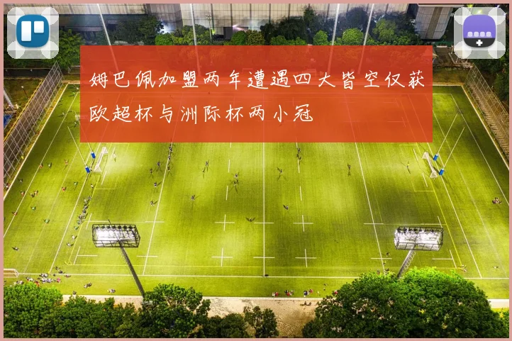 姆巴佩加盟两年遭遇四大皆空仅获欧超杯与洲际杯两小冠