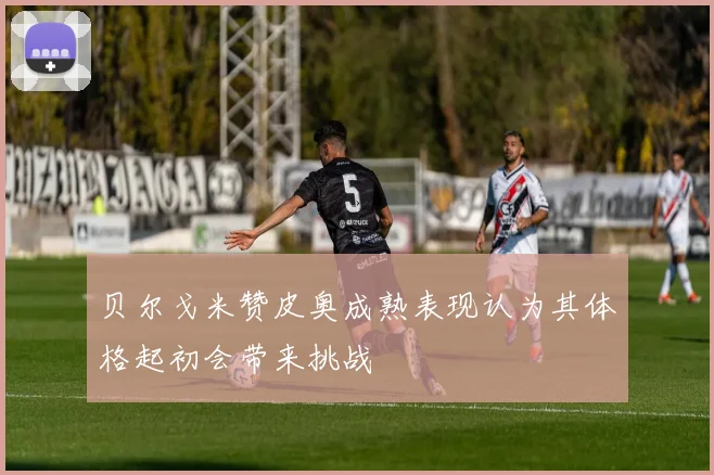 贝尔戈米赞皮奥成熟表现认为其体格起初会带来挑战