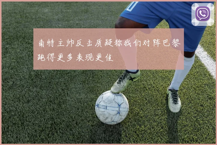 南特主帅反击质疑称我们对阵巴黎跑得更多表现更佳