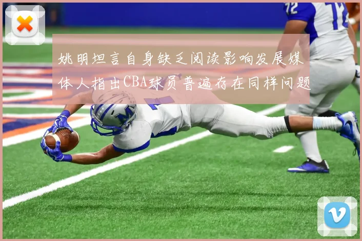 姚明坦言自身缺乏阅读影响发展媒体人指出CBA球员普遍存在同样问题